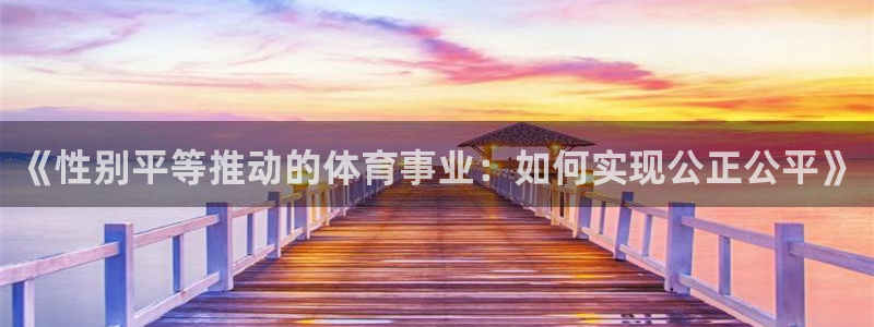哈哈体育十年：《性别平等推动的体育事业：如何实现公正公平》
