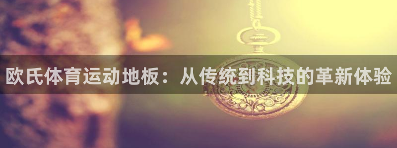 哈哈体育下载：欧氏体育运动地板：从传统到科技的革新体验