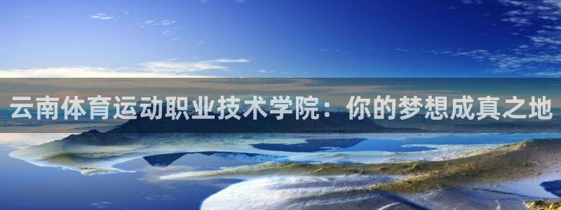哈哈体育下载：云南体育运动职业技术学院：你的梦想成真之地