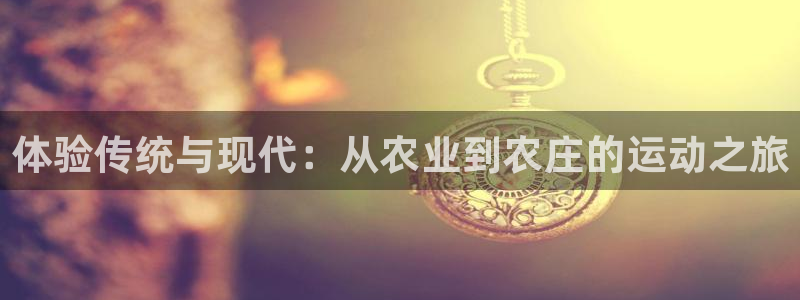哈哈体育：体验传统与现代：从农业到农庄的运动之旅